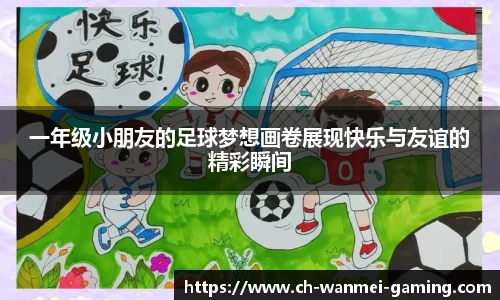 一年级小朋友的足球梦想画卷展现快乐与友谊的精彩瞬间